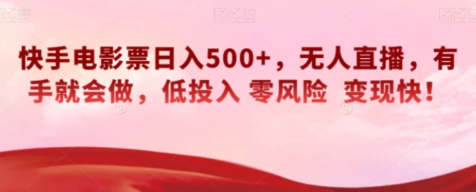 快手电影票日入500+，无人直播，有手就会做，低投入零风险变现快！【揭秘】-黑马创业网
