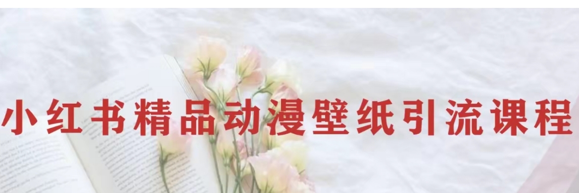 小红书精品动漫壁纸引流变现项目，一条龙变现玩法分享-黑马创业网