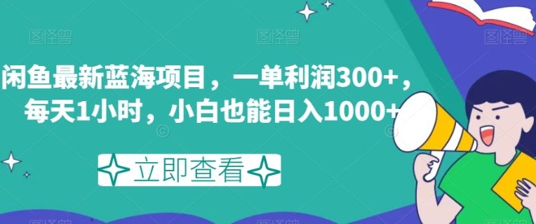 闲鱼最新蓝海项目，一单利润300+，每天1小时，小白也能日入1000+【揭秘】-黑马创业网