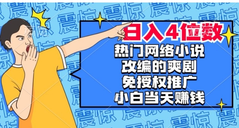热门网络小说改编的爽剧，免授权推广，新人当天就能赚钱，日入4位数【揭秘】-黑马创业网