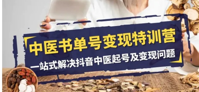 中医书单号变现特训营，一站式解决抖音中医起号及变现问题-黑马创业网