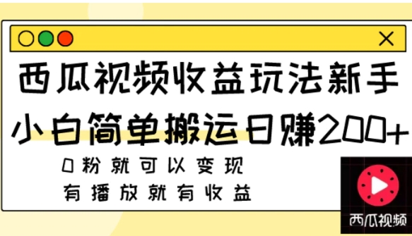 西瓜视频收益玩法，新手小白简单搬运日赚200+0粉就可以变现 有播放就有收益-黑马创业网