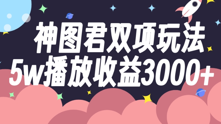 神图君双项玩法5w播放收益3000+-黑马创业网