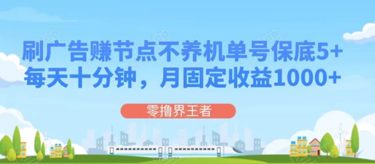 刷广告赚节点，每天十分钟单号保底5+，可多号批量操作，月固定收益1000+-黑马创业网