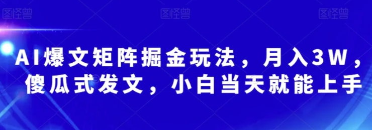 AI爆文矩阵掘金玩法，月入3W，傻瓜式发文，小白当天就能上手【揭秘】-黑马创业网