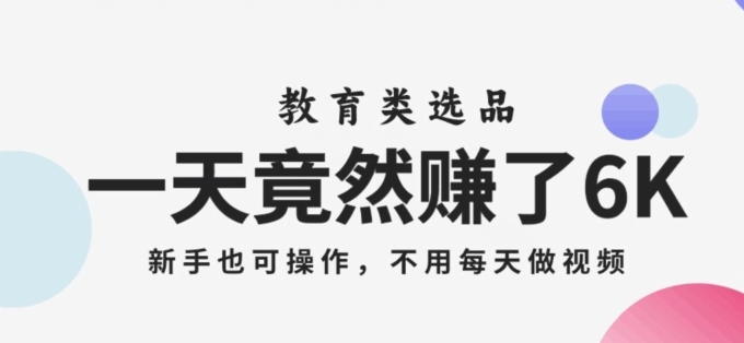 一天竟然赚了6000多，教育类选品，新手也可操作，更不用每天做短视频【揭秘】-黑马创业网