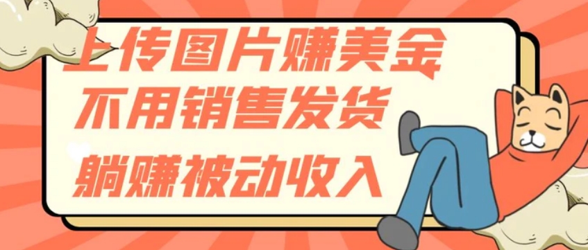 上传图片赚美金，不用销售发货躺赚被动收入-黑马创业网