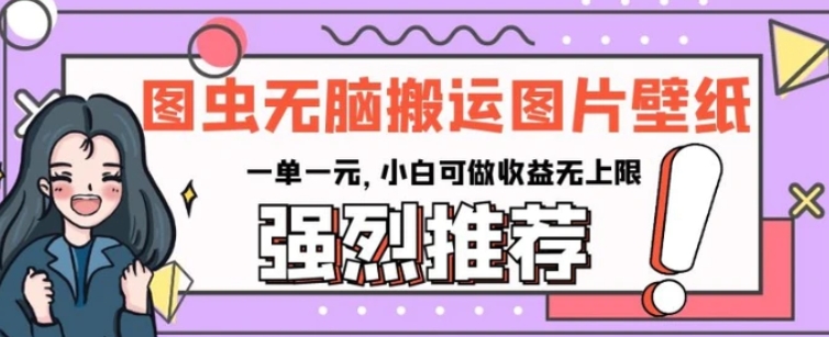 图虫无脑搬运图片壁纸，一单一元，小白可做收益无上限【揭秘】-黑马创业网