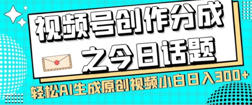 视频号创作分成之今日话题，两种方法，轻松AI生成原创视频，小白日入300+-黑马创业网