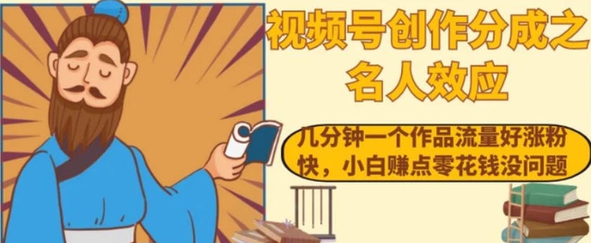 视频号创作分成之名人效应，几分钟一个作品流量好涨粉快，小白赚点零花钱没问题【揭秘】-黑马创业网