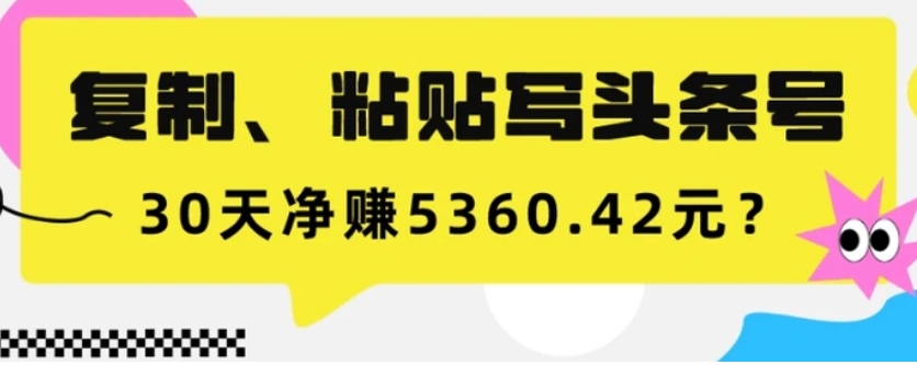 复制、粘贴写头条号，10分钟1篇，30天净赚5360.42元？-黑马创业网