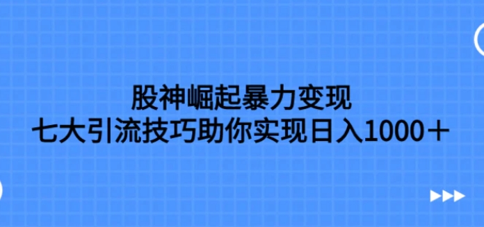 股神崛起暴力变现，七大引流技巧助你实现日入1000＋，按照流程操作-黑马创业网