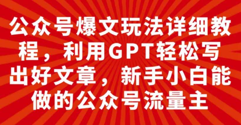 公众号爆文玩法详细教程，利用GPT轻松写出好文章，新手小白能做的公众号…-黑马创业网