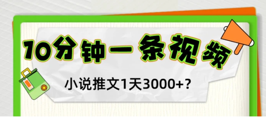 10分钟1条视频，小说推文1天3000+？他是这么做的-黑马创业网