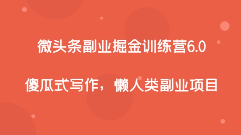 微头条副业掘金训练营6.0，傻瓜式写作，懒人类副业项目-黑马创业网