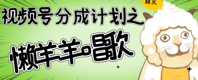 视频号分成计划之懒羊羊唱歌，羊村的羊唱歌号爆火，操作简单，收益轻松破千【揭秘】-黑马创业网