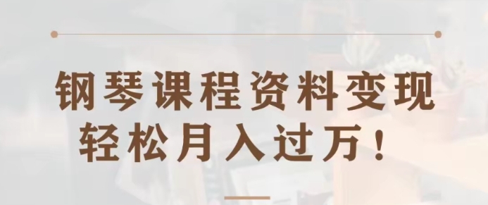 钢琴课程资料变现分享课，视频版一条龙实操玩法分享给你-黑马创业网