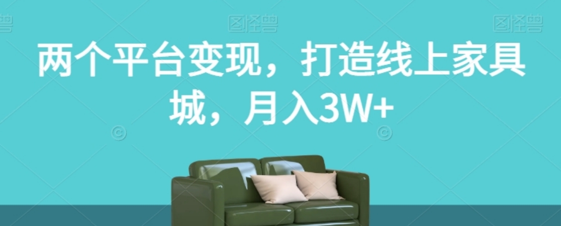 两个平台变现，打造线上家具城，月入3W+【揭秘】-黑马创业网