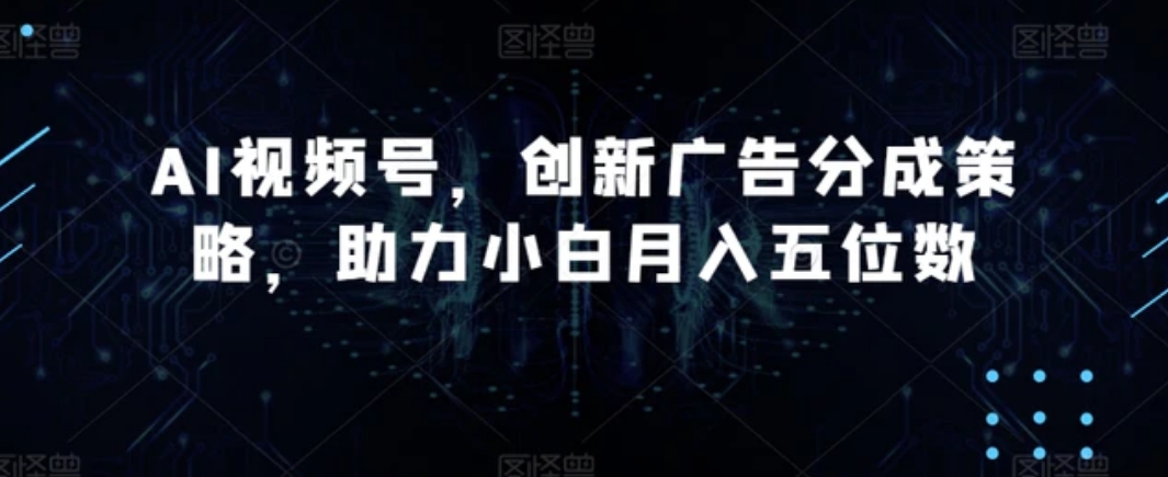 AI视频号，创新广告分成策略，助力小白月入五位数【揭秘】-黑马创业网