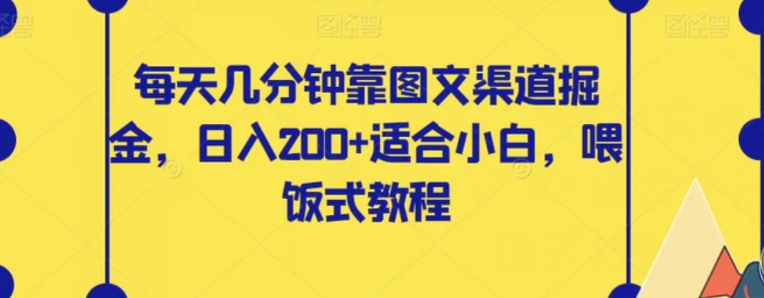 每天几分钟靠图文渠道掘金，日入200+适合小白，喂饭式教程【揭秘】-黑马创业网
