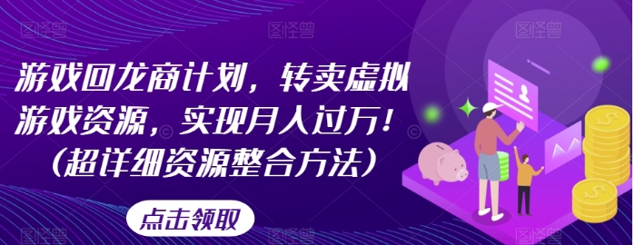 游戏回龙商计划，转卖虚拟游戏资源，实现月入过万！(超详细资源整合方法)-黑马创业网