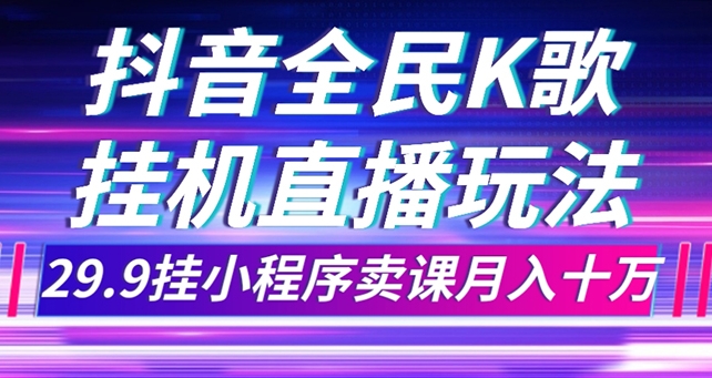 抖音全民K歌直播不露脸玩法，29.9挂小程序卖课月入10万-黑马创业网