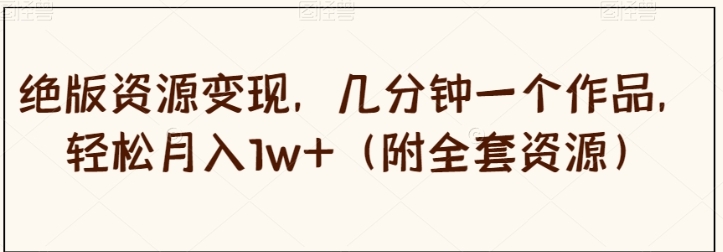 绝版资源变现，几分钟一个作品，轻松月入1w+【揭秘】-黑马创业网