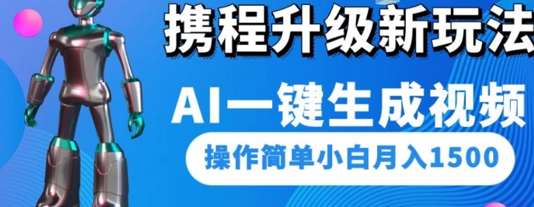 携程升级新玩法AI一键生成视频，操作简单小白月入1500-黑马创业网