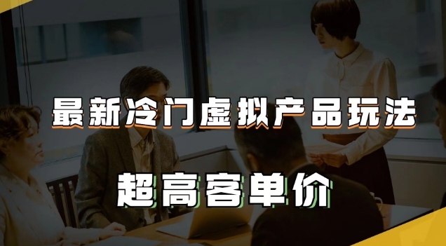 最新冷门虚拟产品玩法，超高客单价，月入2-3万＋【揭秘】-黑马创业网