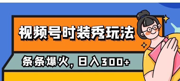 视频号时装秀玩法，条条流量2W+，保姆级教学，每天5分钟收入300+-黑马创业网