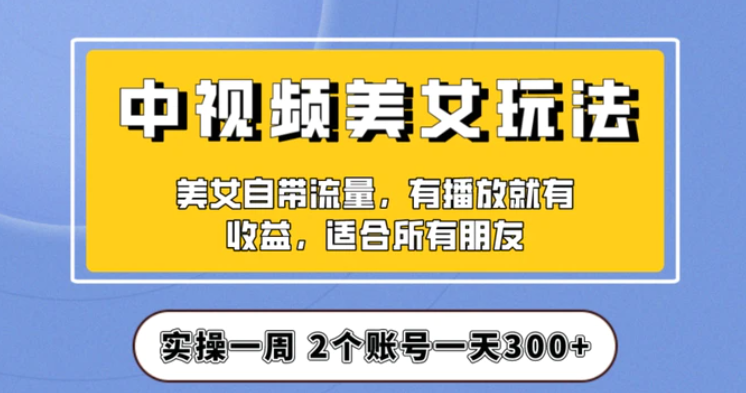 实操一天300+，中视频美女号项目拆解，保姆级教程助力你快速成单！【揭秘】-黑马创业网