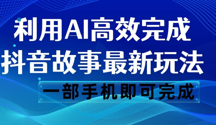 抖音故事最新玩法，通过AI一键生成文案和视频，日收入500 一部手机即可完成-黑马创业网
