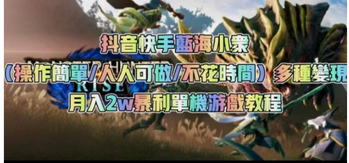 抖音快手蓝海小众多种变现月入2w＋暴利单机游戏教程-黑马创业网