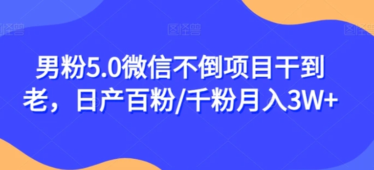 男粉5.0微信不倒项目干到老，日产百粉/千粉月入3W+【揭秘】-黑马创业网