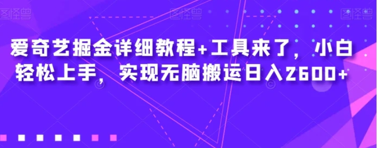 爱奇艺掘金详细教程+工具来了，小白轻松上手，实现无脑搬运日入2600+-黑马创业网