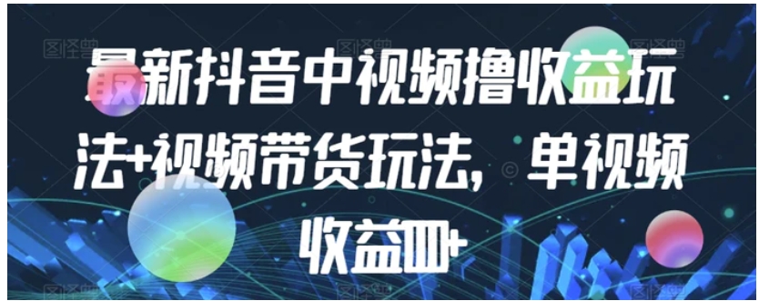 最新抖音中视频撸收益玩法+视频带货，单视频收益1000+-黑马创业网