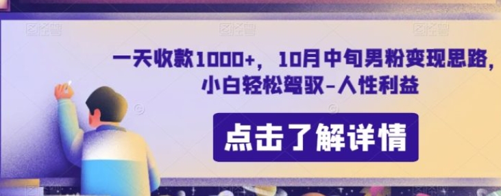 一天收款1000+，10月中旬男粉变现思路，小白轻松驾驭-人性利益-黑马创业网