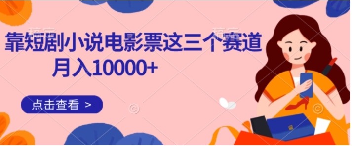 靠短剧小说和电影票三个赛道月入10000+是怎么做到的-黑马创业网