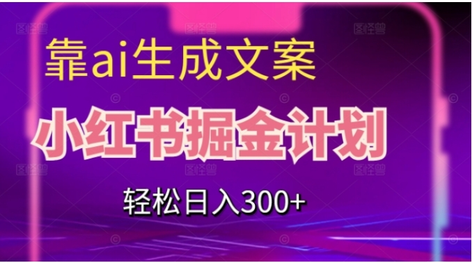 靠AI生成文案，小红书掘金计划，轻松日入300+【揭秘】-黑马创业网