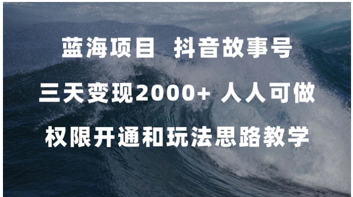 蓝海项目，抖音故事号 3天变现2000+人人可做 (权限开通+玩法教学+238G素材)-黑马创业网