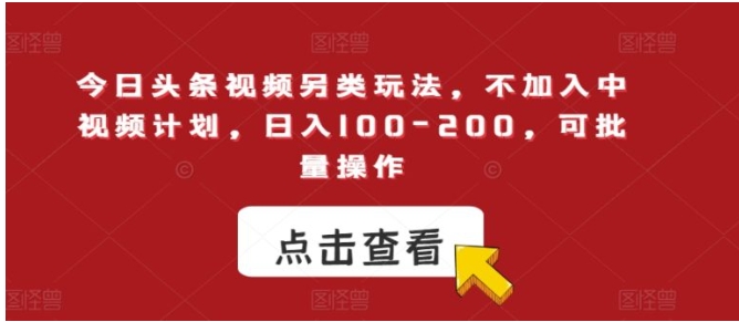 今日头条视频另类玩法，不加入中视频计划，日入100-200，可批量操作【揭秘】-黑马创业网