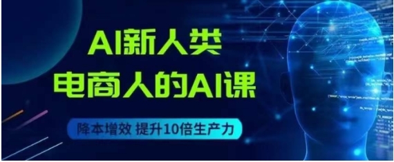 AI新人类-电商人的AI课，用世界先进的AI帮助电商降本增效-黑马创业网