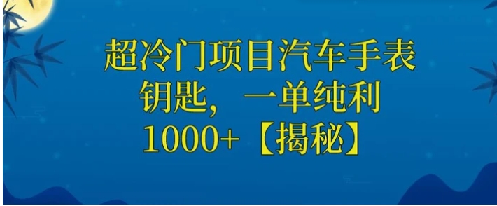 超冷门项目汽车手表钥匙，一单纯利1000+-黑马创业网