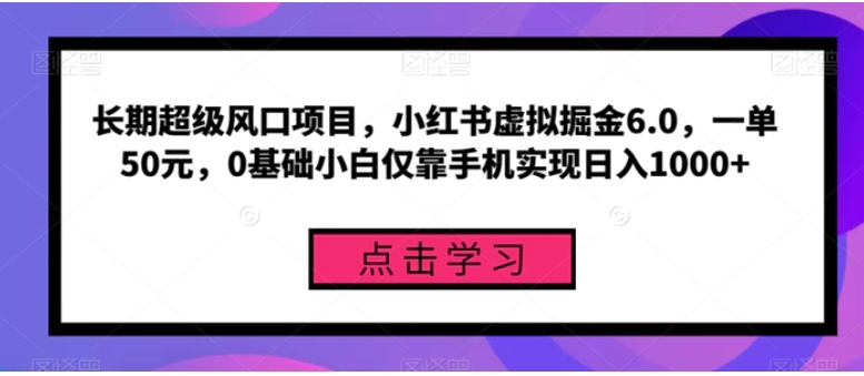 长期超级风口项目，小红书虚拟掘金6.0，一单50元，0基础小白仅靠手机实现日入1000+-黑马创业网