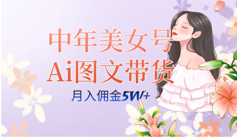 中年美女号ai图文带货3.0玩法，单号月入五位数，可多账号矩阵，全AI创作…-黑马创业网