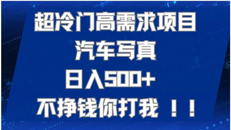 超冷门高需求项目汽车写真 日入500+ 不挣钱你打我!极力推荐！！-黑马创业网