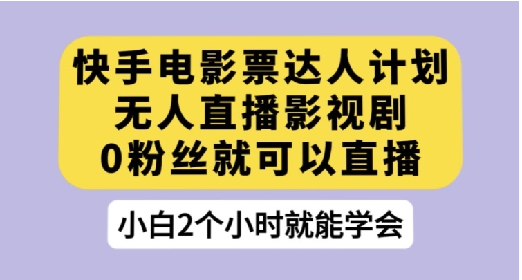 快手电影票达人计划，无人直播影视剧，0粉丝就可以直播【揭秘】-黑马创业网
