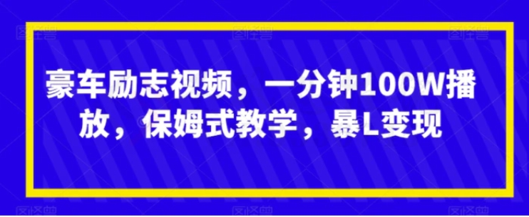 豪车励志视频，一分钟100W播放，保姆式教学，暴L变现-黑马创业网