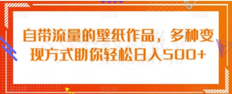 自带流量的壁纸作品，多种变现方式助你轻松日入500+-黑马创业网