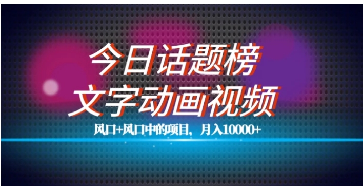 最新今日话题+文字动画视频风口项目教程，单条作品百万流量，月入10000+【揭秘】-黑马创业网